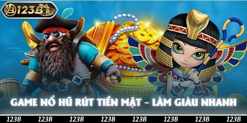 Game nổ hũ rút tiền mặt – Cơ hội làm giàu nhanh chóng tại 123b