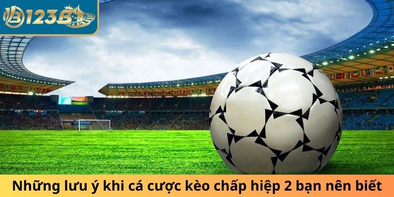 Những lưu ý khi cá cược kèo chấp hiệp 2 bạn nên biết