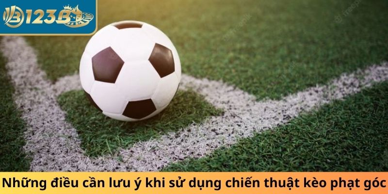 Những điều cần lưu ý khi sử dụng chiến thuật kèo phạt góc