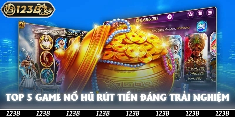 Top 5 game nổ hũ rút tiền mặt đáng trải nghiệm nhất hiện nay